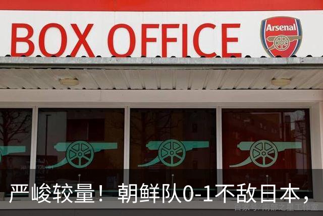 严峻较量！朝鲜队0-1不敌日本，亚运会四强梦碎引发争议