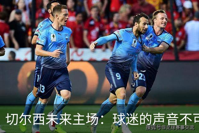 切尔西未来主场：球迷的声音不可忽视