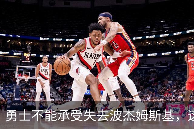 勇士不能承受失去波杰姆斯基，这位年轻球员明夏或成焦点