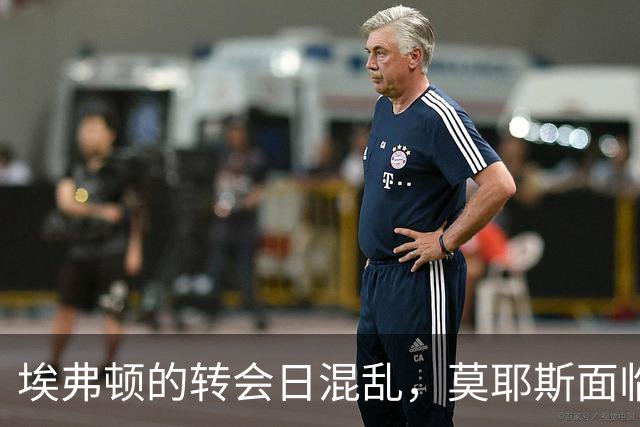 埃弗顿的转会日混乱，莫耶斯面临更大挑战