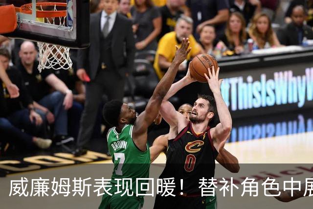 威廉姆斯表现回暖！替补角色中展现综合能力