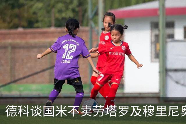 德科谈国米不卖劳塔罗及穆里尼奥回归西甲的看法