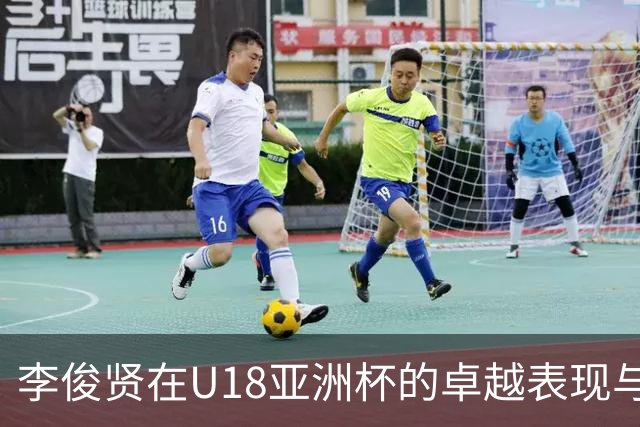 李俊贤在U18亚洲杯的卓越表现与中国队的辉煌历程