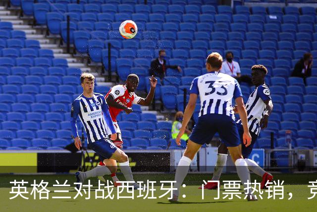 英格兰对战西班牙：门票热销，竞争激烈