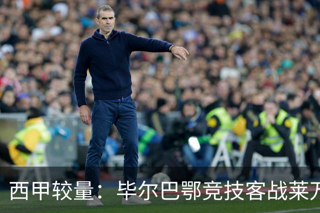 西甲较量：毕尔巴鄂竞技客战莱万特，两主力缺席的挑战