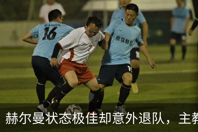 赫尔曼状态极佳却意外退队，主教练仅用四字回应