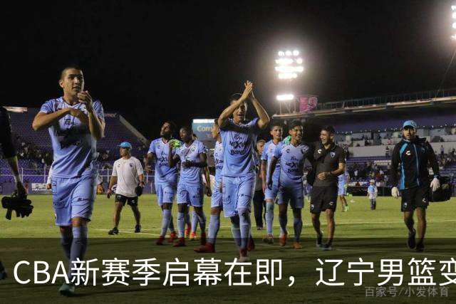 CBA新赛季启幕在即，辽宁男篮变革、亚运会争夺及夏联动态引关注